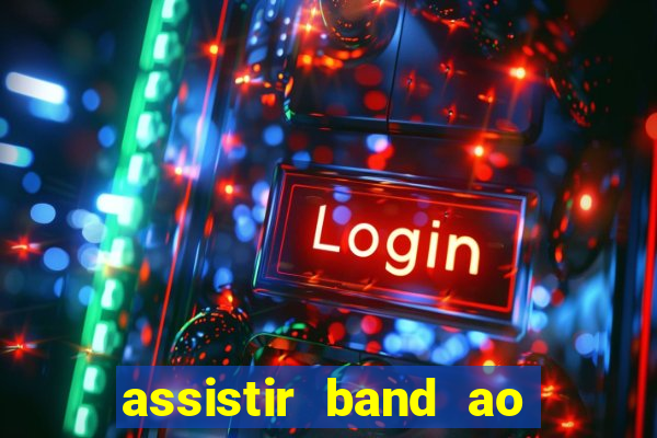 assistir band ao vivo gratis